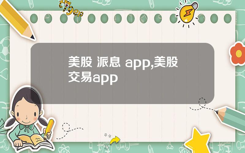 美股 派息 app,美股交易app
